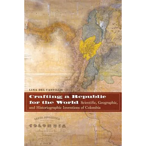 Crafting a Republic for the World: Scientific, Geographic, and Historiographic Inventions of Colombia - Paperback