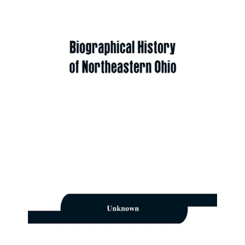 Biographical history of northeastern Ohio, embracing the counties of Ashtabula, Trumbull and Mahoning. Containing portraits of all the presidents of t - Paperback