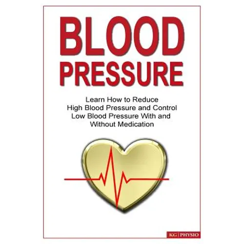 Blood Pressure: Learn how to reduce high blood pressure and control low blood pressure with and without medication - Paperback