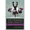 How Superheroes Model Community: Philosophically, Communicatively, Relationally - Paperback