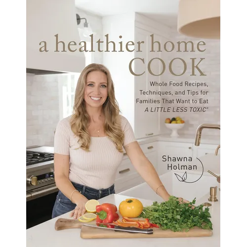 A Healthier Home Cook: Whole Food Recipes, Techniques, and Tips for Families That Want to Eat a Little Less Toxic - Hardcover