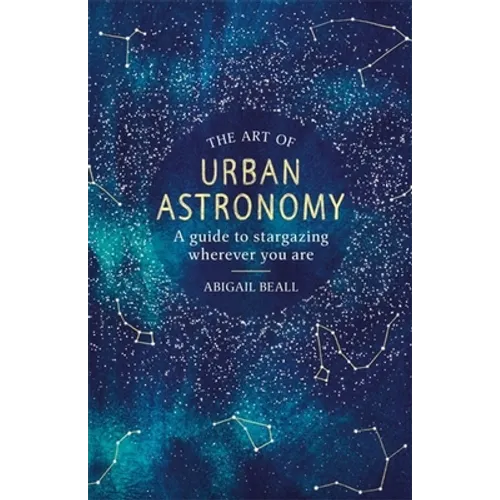The Art of Urban Astronomy: A Guide to Stargazing Wherever You Are - Hardcover