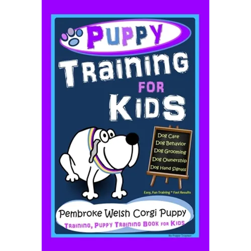 Puppy Training for Kids, Dog Care, Dog Behavior, Dog Grooming, Dog Ownership, Dog Hand Signals, Easy, Fun Training * Fast Results, Pembroke Welsh Corg - Paperback