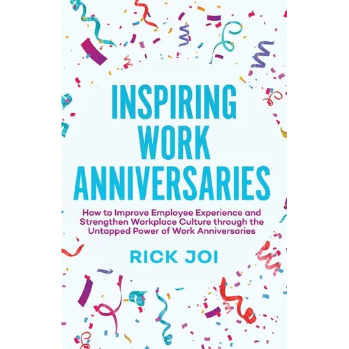 Inspiring Work Anniversaries: How to Improve Employee Experience and Strengthen Workplace Culture through the Untapped Power of Work Anniversaries - Paperback