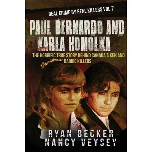 Paul Bernardo and Karla Homolka: The Horrific True Story Behind Canada's Ken and Barbie Killers - Paperback