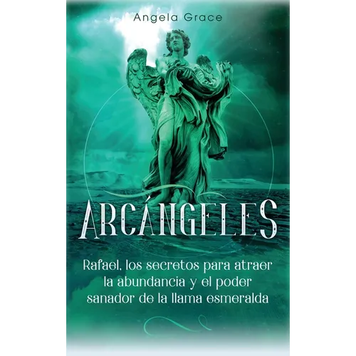 Arcángeles: Rafael, los secretos para atraer la abundancia y el poder sanador de la llama esmeralda - Hardcover