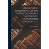 Aaron's Rod Blossoming, or, The Divine Ordinance of Church Government Vindicated ... - Paperback