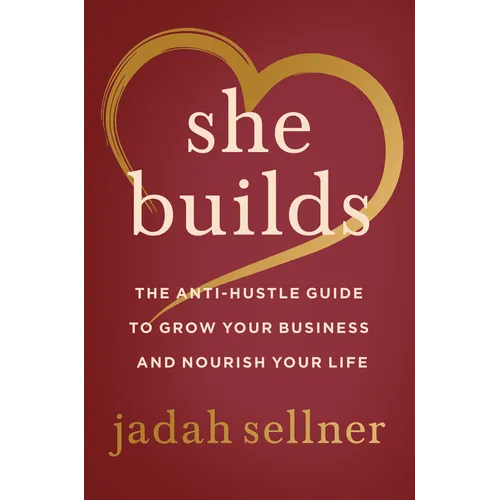 She Builds: The Anti-Hustle Guide to Grow Your Business and Nourish Your Life - Hardcover
