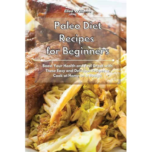 Paleo Diet Recipes for Beginners: Boost Your Health and Feel Great with These Easy and Delicious Recipes to Cook at Home on a Budget - Paperback