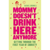 Mommy Doesn't Drink Here Anymore: Getting Through the First Year of Sobriety (Quit Lit for Fans of the Unexpected Joy of Being Sober) - Paperback