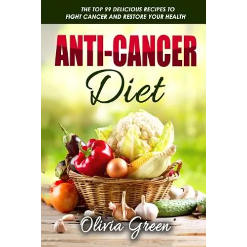 Anti-Cancer Diet: The top 99 delicious recipes to fight cancer and restore your health - Paperback