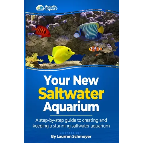 Your New Saltwater Aquarium: A Step By Step Guide To Creating and Keeping A Stunning Saltwater Aquarium - Paperback