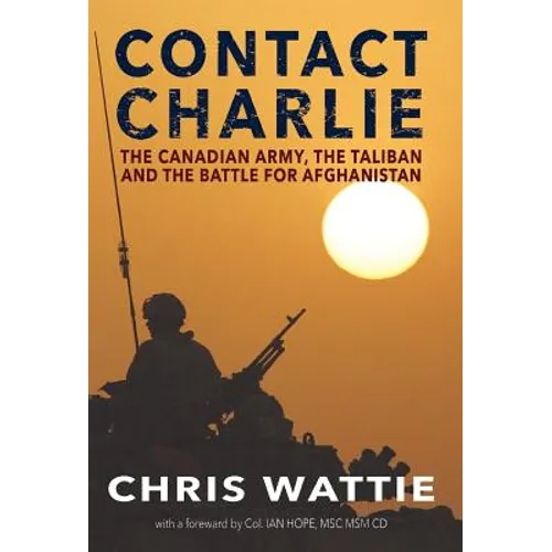 Contact Charlie: The Canadian Army, the Taliban, and the Battle for Afghanistan - Hardcover