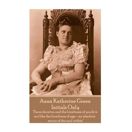 Anna Katherine Green - Initials Only: "Faces deceive, and the loveliness of youth is not like the loveliness of age - an absolute mirror of the soul w - Paperback