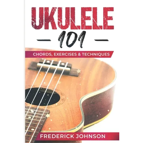 Ukulele 101: Chords, Exercises & Techniques - Paperback