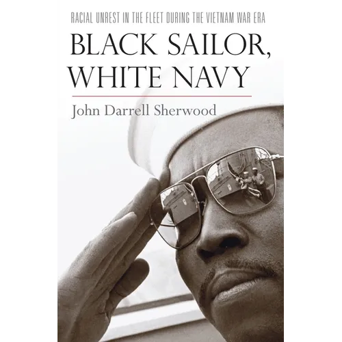 Black Sailor, White Navy: Racial Unrest in the Fleet During the Vietnam War Era - Hardcover