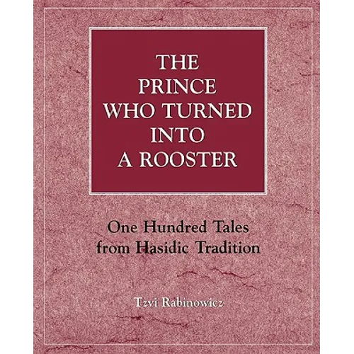 The Prince Who Turned Into a Rooster: One Hundred Tales Form Hasidic Tradition - Paperback