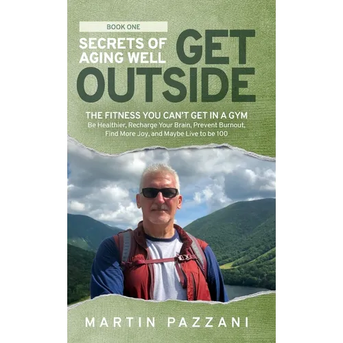 Secrets of Aging Well - Get Outside: The Fitness You Can't Get in a Gym - Be Healthier, Recharge Your Brain, Prevent Burnout, Find More Joy, and Maybe - Hardcover