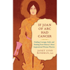 If Joan of Arc Had Cancer: Finding Courage, Faith, and Healing from History's Most Inspirational Woman Warrior - Paperback