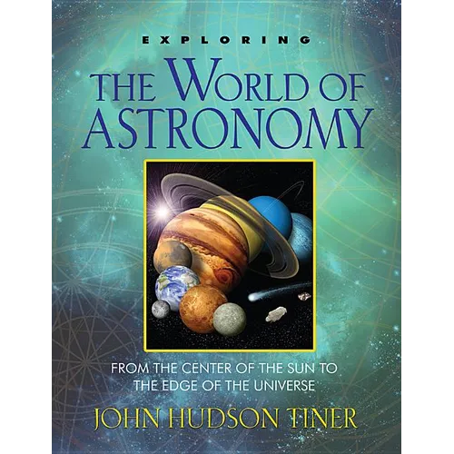 Exploring the World of Astronomy: From the Center of the Sun to the Edge of the Universe - Paperback