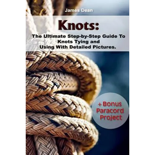 Knots: The Ultimate Step-by-Step Guide To Knots Tying and Using With Detailed Pictures+Bonus Paracord Project: (Craft Business, Knot Tying) - Paperback