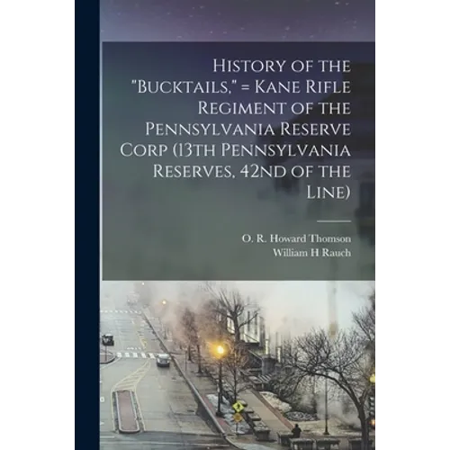 History of the "Bucktails," = Kane Rifle Regiment of the Pennsylvania Reserve Corp (13th Pennsylvania Reserves, 42nd of the Line) - Paperback