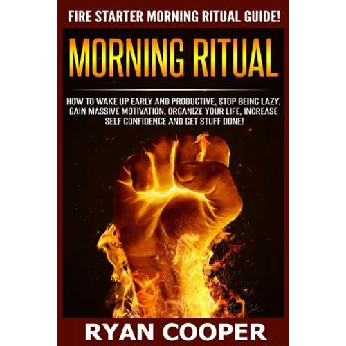 Morning Ritual: How To Wake Up Early And Productive, Stop Being Lazy, Gain Massive Motivation, Organize Your Life, Increase Self Confi - Paperback