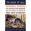 To Risk It All: General Forbes, the Capture of Fort Duquesne, and the Course of Empire in the Ohio Country - Paperback