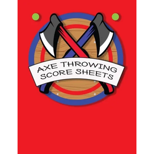 Axe Throwing Score Sheets: For Men and Women Axe Thrower Game Coaches and Players 110 Pages 8-1/2 X 11 Inches, Score Over 1000 Games and 3000 matches - Paperback