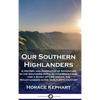 Our Southern Highlanders: A History and Narrative of Adventure in the Southern Appalachian Mountains, and a Study of Life Among the Mountaineers - Hardcover