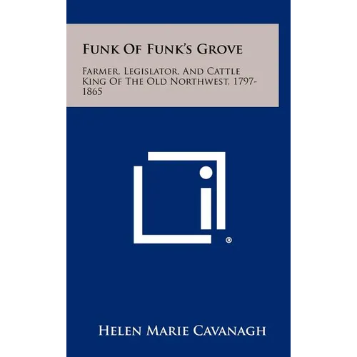 Funk Of Funk's Grove: Farmer, Legislator, And Cattle King Of The Old Northwest, 1797-1865 - Hardcover