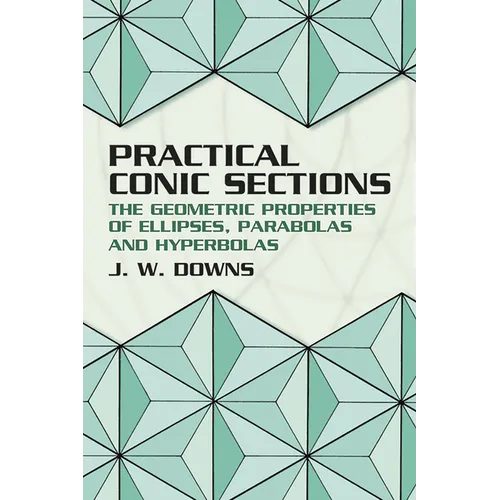Practical Conic Sections: The Geometric Properties of Ellipses, Parabolas and Hyperbolas - Paperback