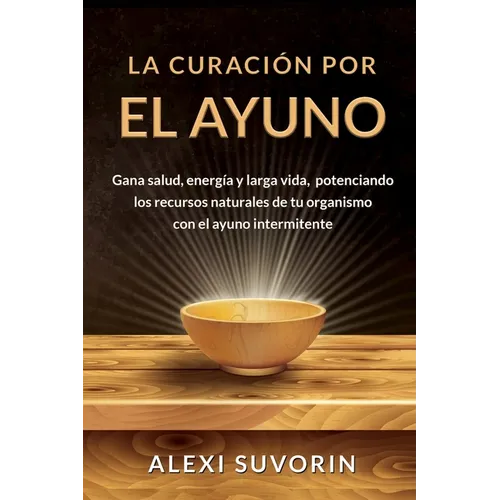 La Curación por el Ayuno: Gana salud, energía y larga vida, potenciando los recursos naturales de tu organismo con el ayuno intermitente. - Paperback