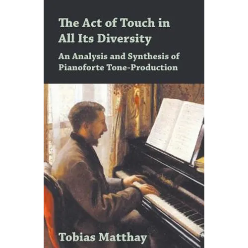 The Act of Touch in All Its Diversity - An Analysis and Synthesis of Pianoforte Tone-Production - Paperback