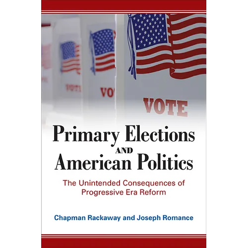 Primary Elections and American Politics: The Unintended Consequences of Progressive Era Reform - Hardcover