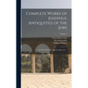 Complete Works of Josephus. Antiquities of the Jews; The Wars of the Jews Against Apion, etc., ..; Volume 4 - Hardcover