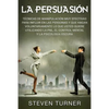 La Persuasión: Técnicas de manipulación muy efectivas para influir en las personas y que hagan voluntariamente lo que usted quiere utilizando la PNL, - Paperback