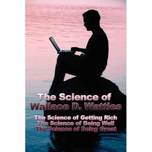 The Science of Wallace D. Wattles: The Science of Getting Rich, The Science of Being Well, The Science of Being Great - Paperback