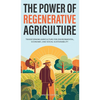The Power of Regenerative Agriculture: Transforming Agriculture for Environmental, Economic, and Social Sustainability - Hardcover