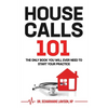 Housecalls 101: The Only Book You Will Ever Need To Start Your Housecall Practice - Paperback