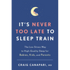 It's Never Too Late to Sleep Train: The Low-Stress Way to High-Quality Sleep for Babies, Kids, and Parents - Paperback