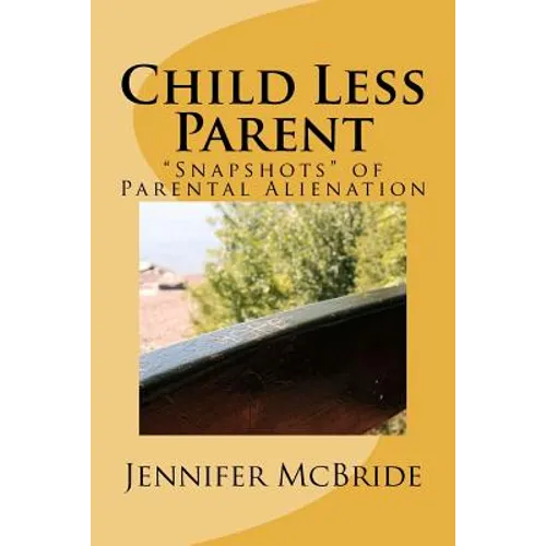Child Less Parent: "Snapshots" of Parental Alienation: Information for Divorced or Divorcing Parents - Paperback