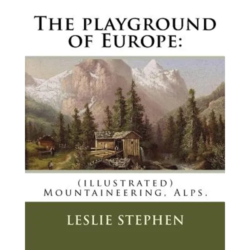 The playground of Europe: By: Leslie Stephen, to: Gabriel Loppe (1825-1913) was a French painter, photographer and mountaineer.: (illustrated) M - Paperback