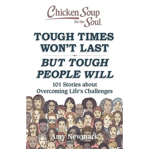 Chicken Soup for the Soul: Tough Times Won't Last But Tough People Will: 101 Stories about Overcoming Life's Challenges - Paperback