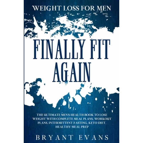 Weight Loss For Men: FINALLY FIT AGAIN - The Ultimate Men's Health Book To Lose Weight With Complete Meal Plans, Workout Plans, Intermittent Fasting, - Paperback