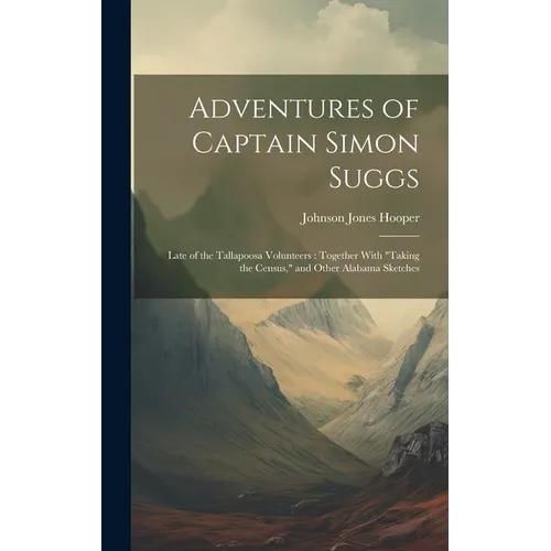 Adventures of Captain Simon Suggs: Late of the Tallapoosa Volunteers: Together With "Taking the Census," and Other Alabama Sketches - Hardcover