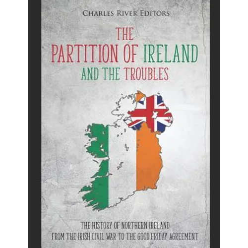 The Partition of Ireland and the Troubles: The History of Northern Ireland from the Irish Civil War to the Good Friday Agreement - Paperback