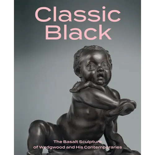 Classic Black: The Basalt Sculpture of Wedgwood and His Contemporaries - Hardcover