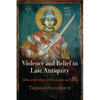 Violence and Belief in Late Antiquity: Militant Devotion in Christianity and Islam - Paperback