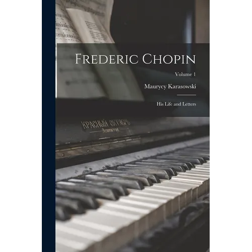 Frederic Chopin; his Life and Letters; Volume 1 - Paperback